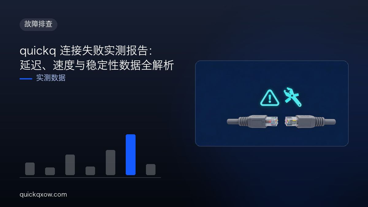 quickq 连接失败实测报告：延迟、速度与稳定性数据全解析