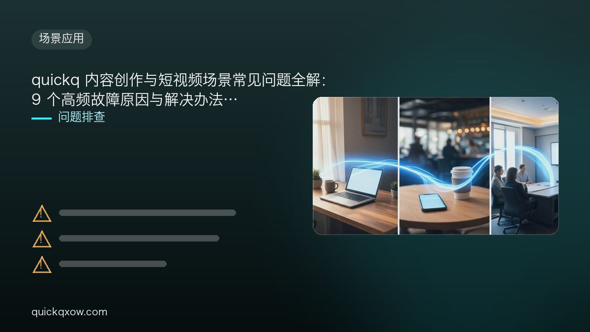quickq 内容创作与短视频场景常见问题全解：9 个高频故障原因与解决办法