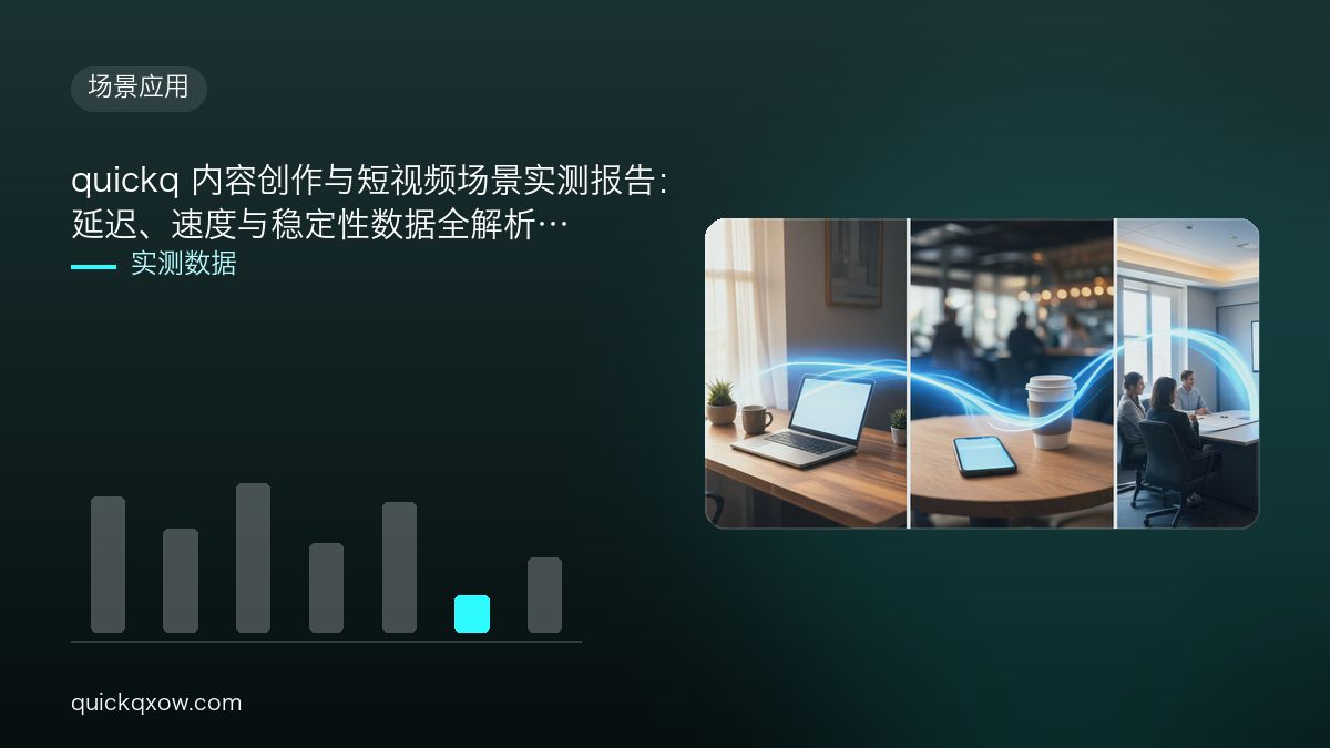 quickq 内容创作与短视频场景实测报告：延迟、速度与稳定性数据全解析