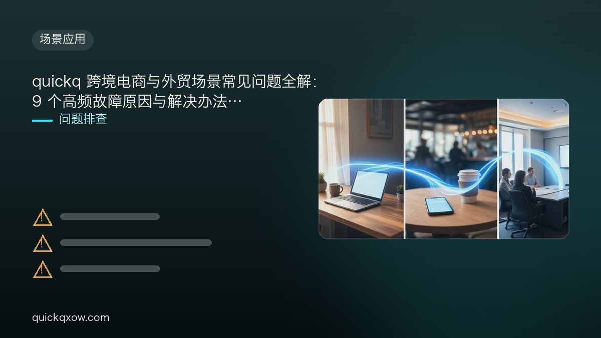 quickq 跨境电商与外贸场景常见问题全解：9 个高频故障原因与解决办法