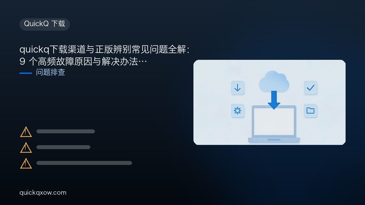 quickq下载渠道与正版辨别常见问题全解：9 个高频故障原因与解决办法