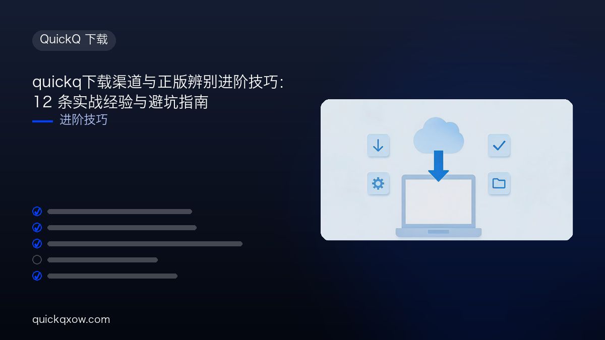 quickq下载渠道与正版辨别进阶技巧：12 条实战经验与避坑指南