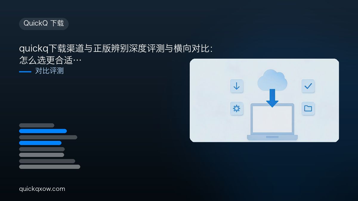 quickq下载渠道与正版辨别深度评测与横向对比：怎么选更合适
