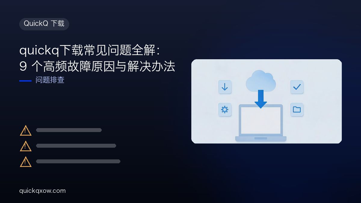 quickq下载常见问题全解：9 个高频故障原因与解决办法