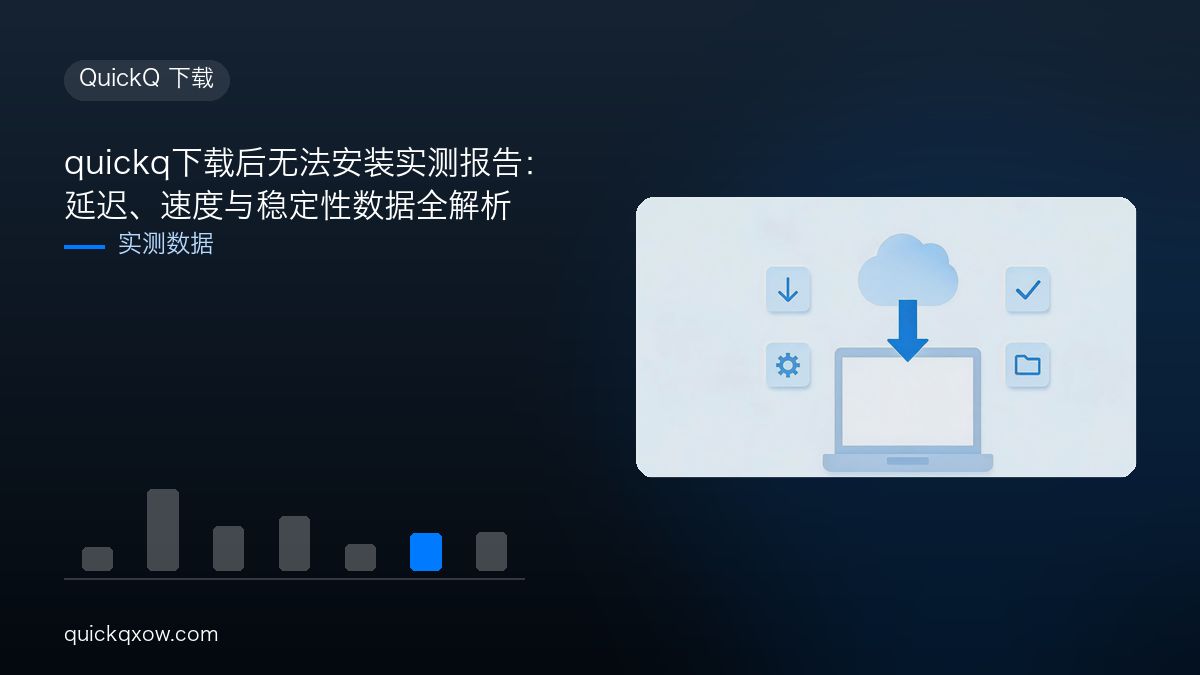 quickq下载后无法安装实测报告：延迟、速度与稳定性数据全解析