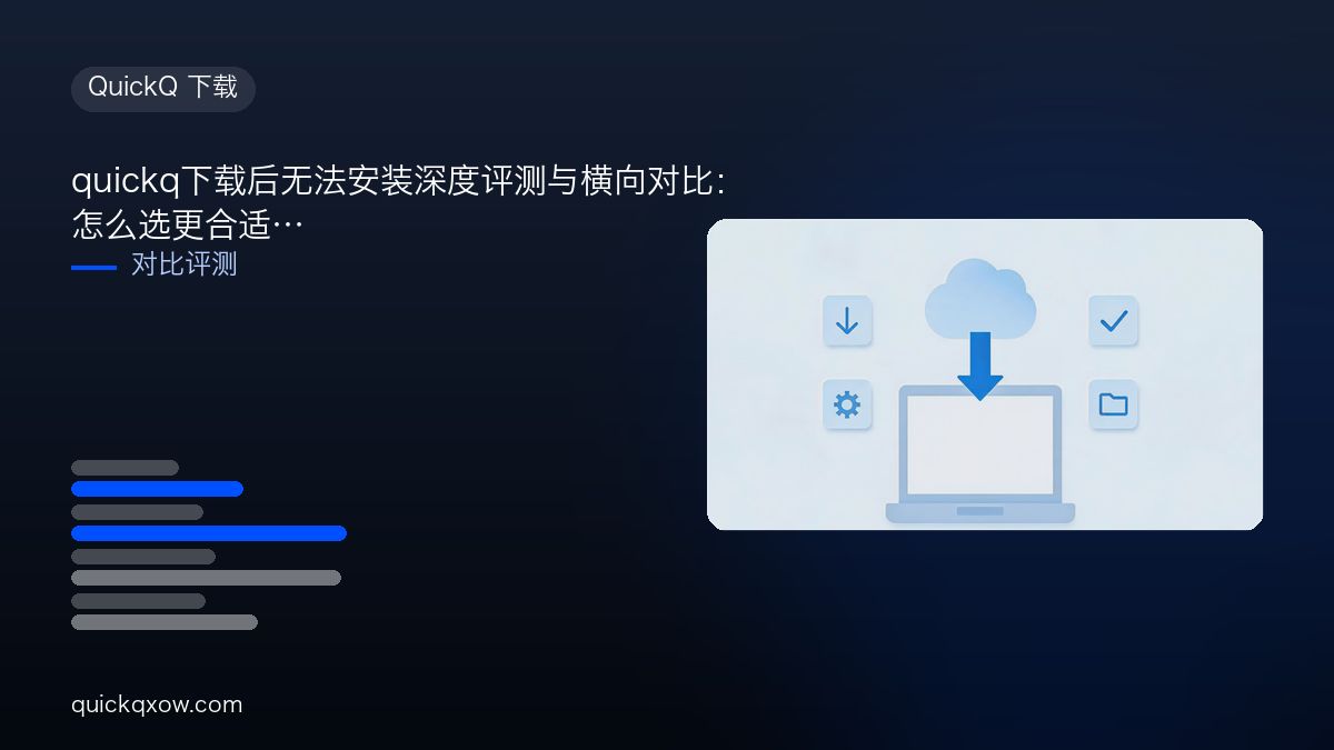 quickq下载后无法安装深度评测与横向对比：怎么选更合适