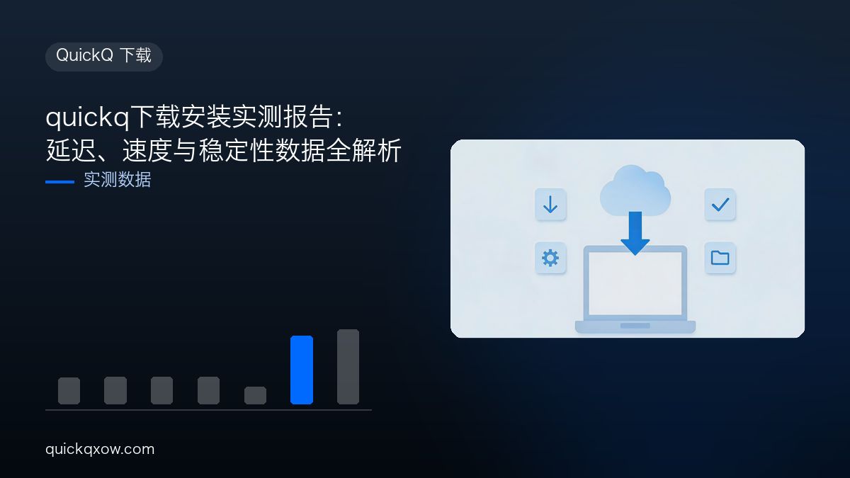 quickq下载安装实测报告：延迟、速度与稳定性数据全解析