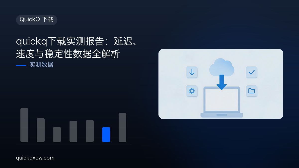quickq下载实测报告：延迟、速度与稳定性数据全解析