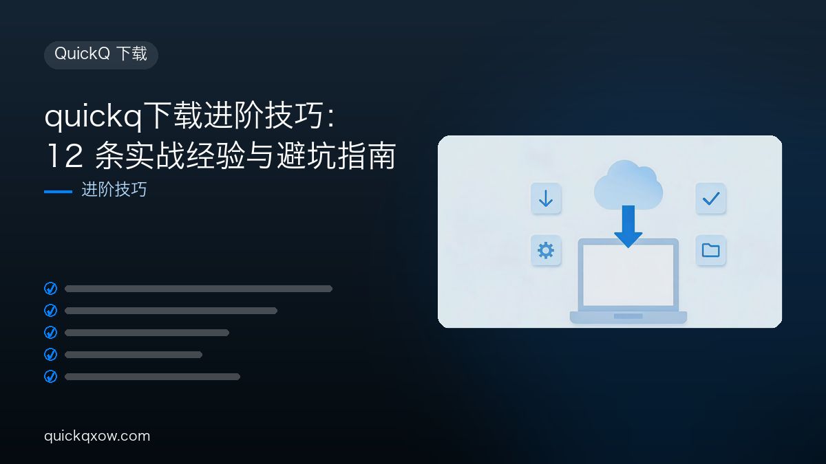 quickq下载进阶技巧：12 条实战经验与避坑指南
