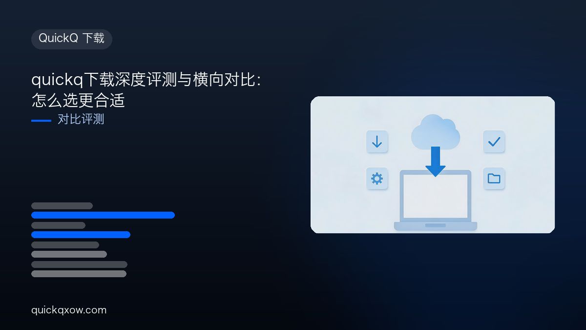 quickq下载深度评测与横向对比：怎么选更合适