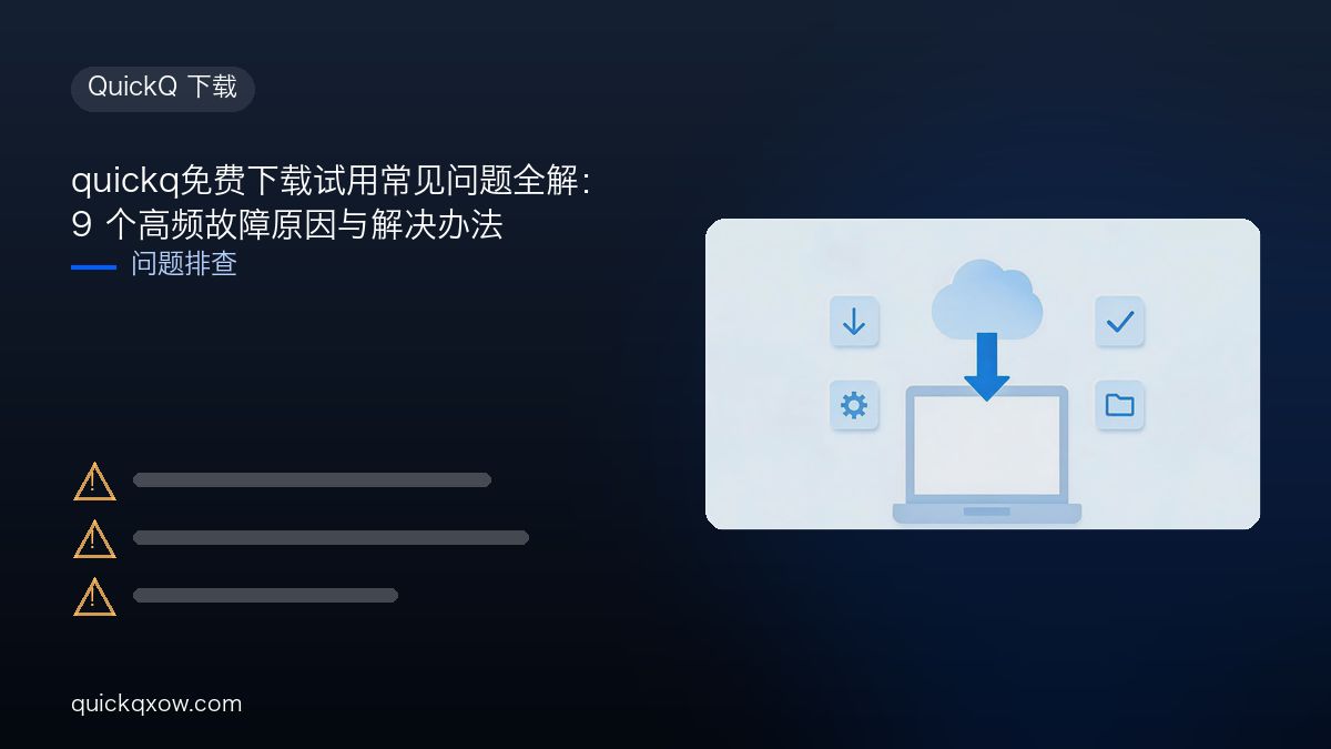 quickq免费下载试用常见问题全解：9 个高频故障原因与解决办法