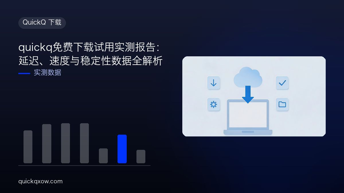 quickq免费下载试用实测报告：延迟、速度与稳定性数据全解析