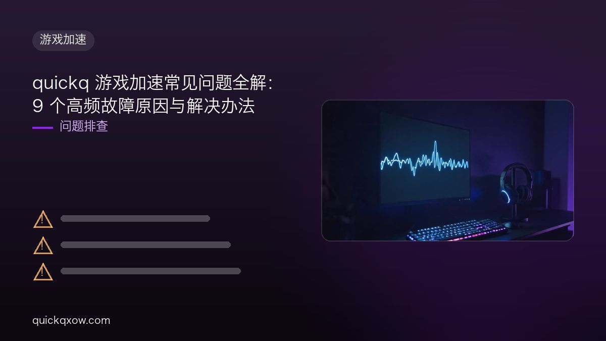 quickq 游戏加速常见问题全解：9 个高频故障原因与解决办法