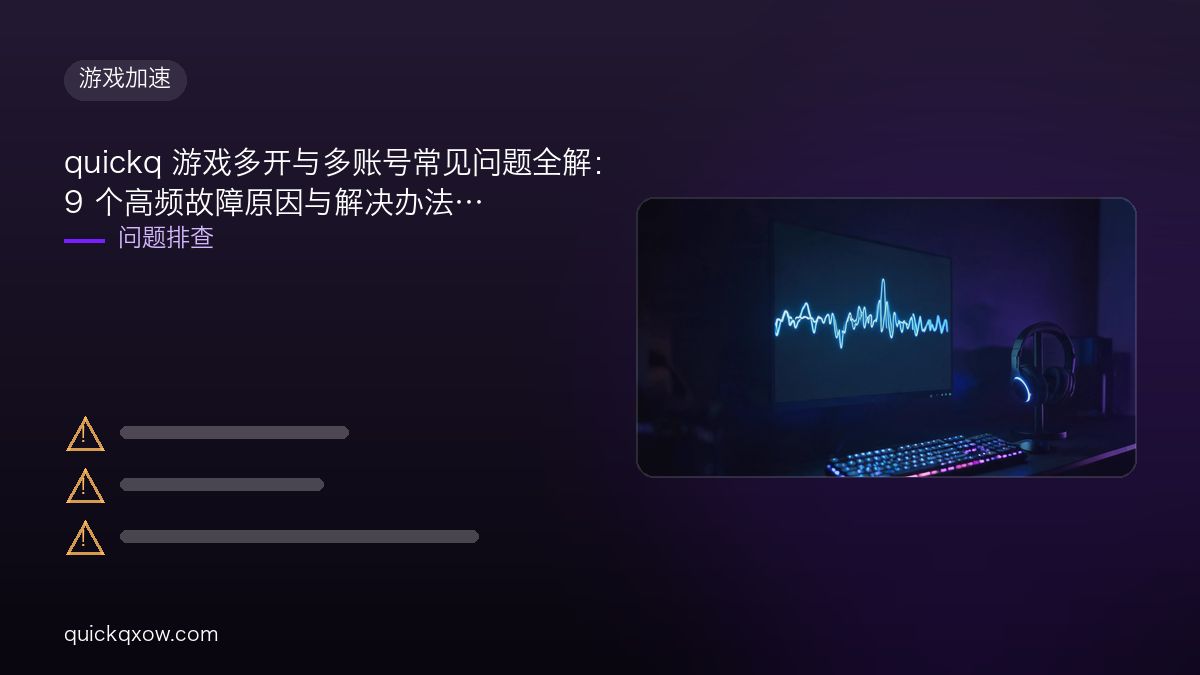 quickq 游戏多开与多账号常见问题全解：9 个高频故障原因与解决办法