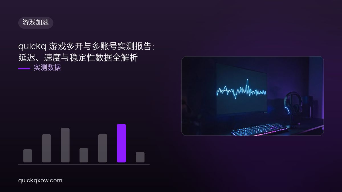 quickq 游戏多开与多账号实测报告：延迟、速度与稳定性数据全解析