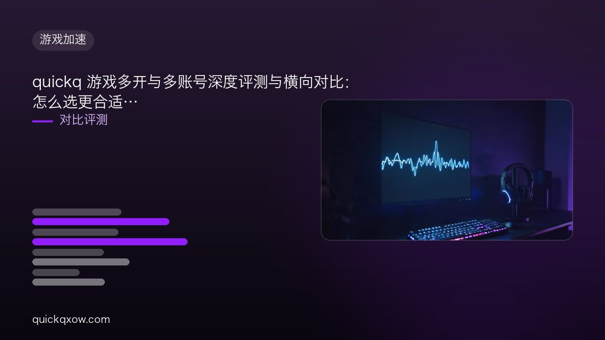 quickq 游戏多开与多账号深度评测与横向对比：怎么选更合适