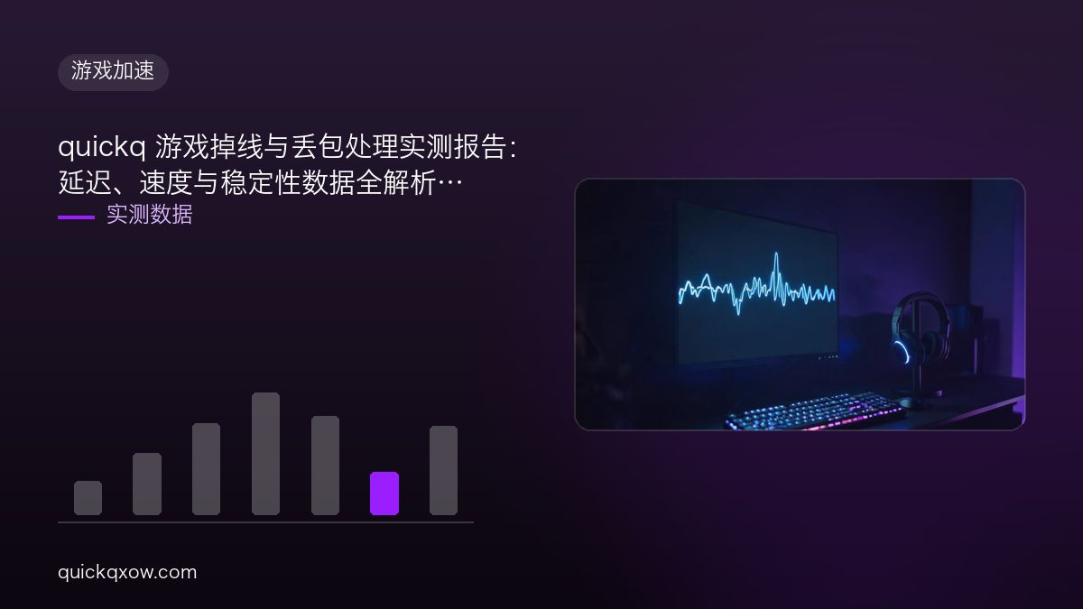 quickq 游戏掉线与丢包处理实测报告：延迟、速度与稳定性数据全解析