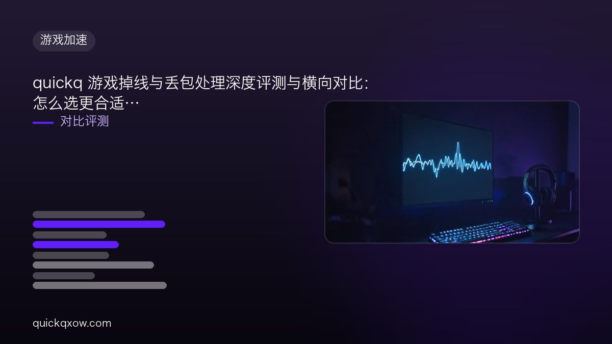 quickq 游戏掉线与丢包处理深度评测与横向对比：怎么选更合适