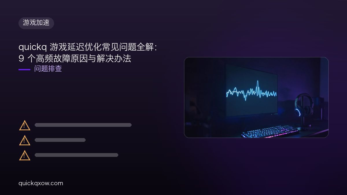 quickq 游戏延迟优化常见问题全解：9 个高频故障原因与解决办法