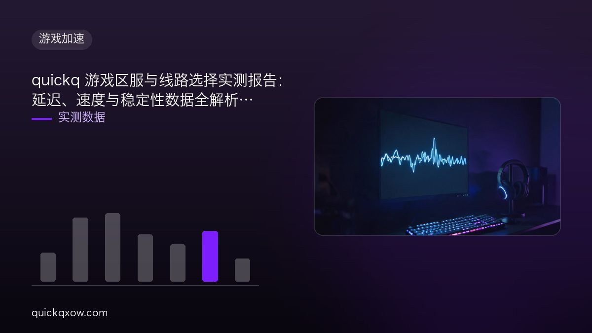 quickq 游戏区服与线路选择实测报告：延迟、速度与稳定性数据全解析
