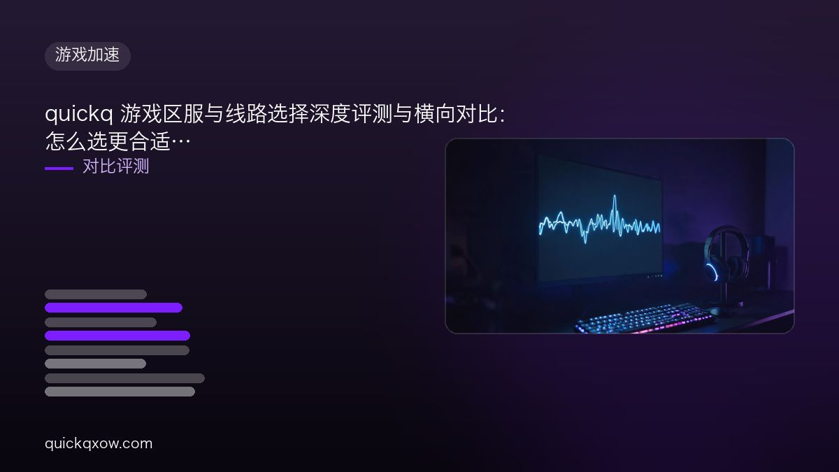 quickq 游戏区服与线路选择深度评测与横向对比：怎么选更合适