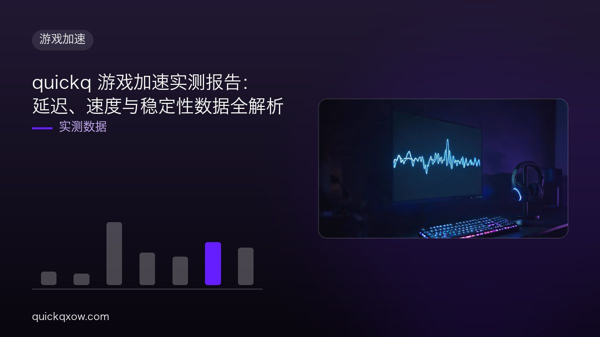 quickq 游戏加速实测报告：延迟、速度与稳定性数据全解析