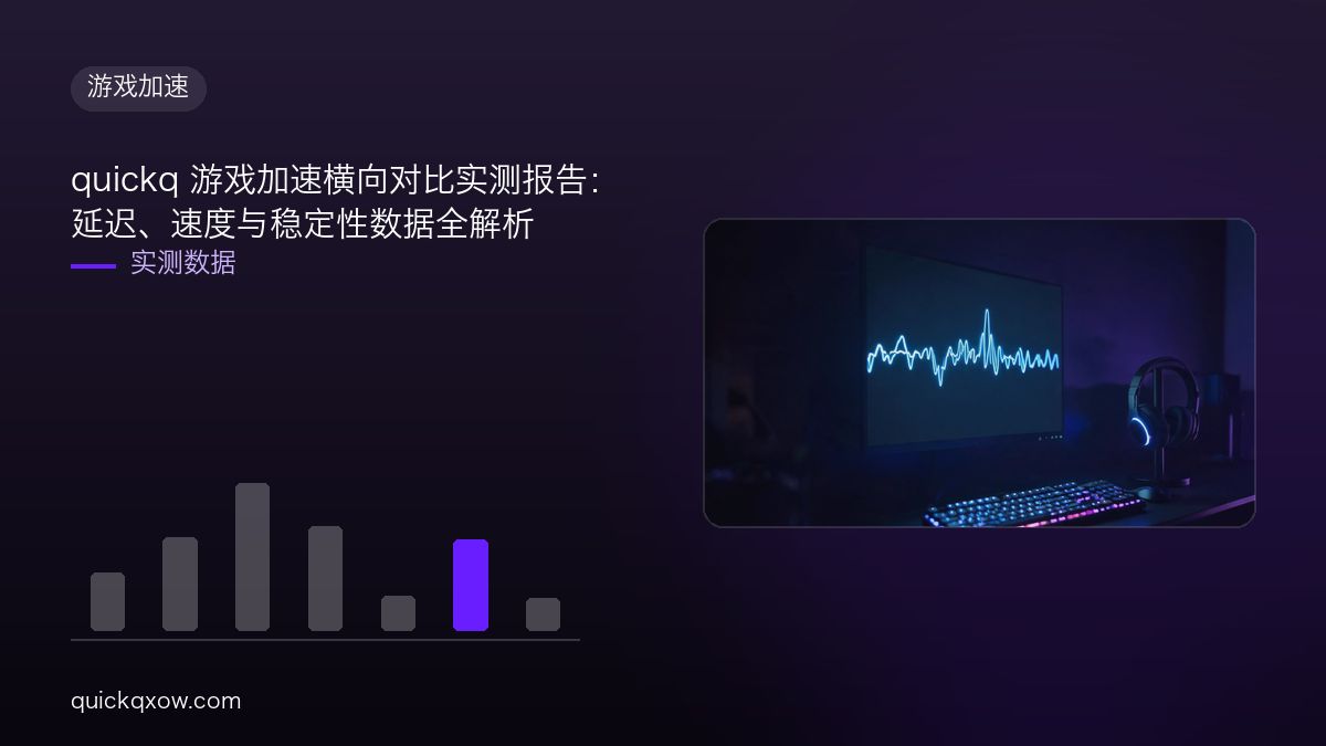 quickq 游戏加速横向对比实测报告：延迟、速度与稳定性数据全解析