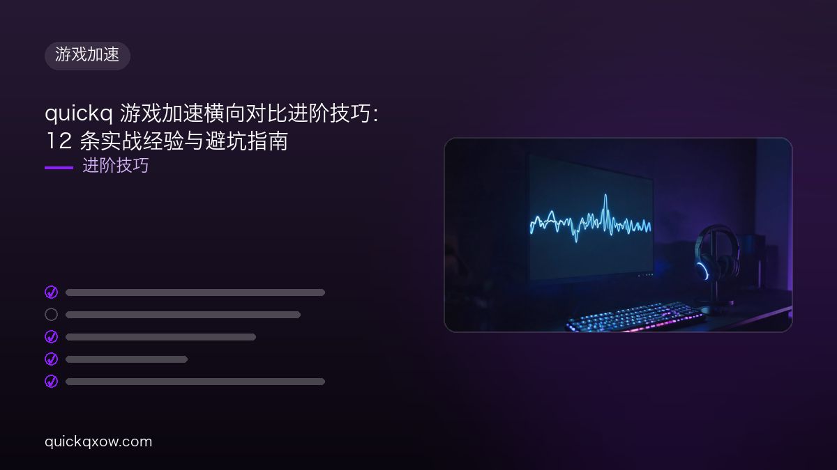 quickq 游戏加速横向对比进阶技巧：12 条实战经验与避坑指南