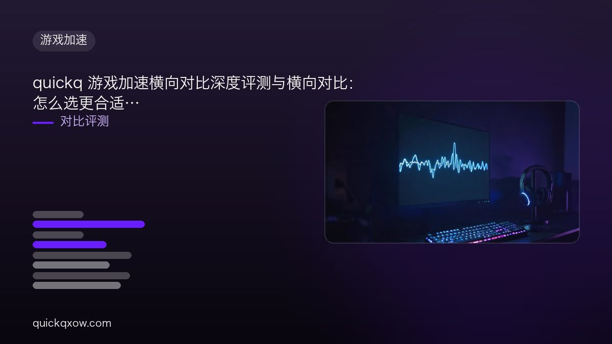 quickq 游戏加速横向对比深度评测与横向对比：怎么选更合适