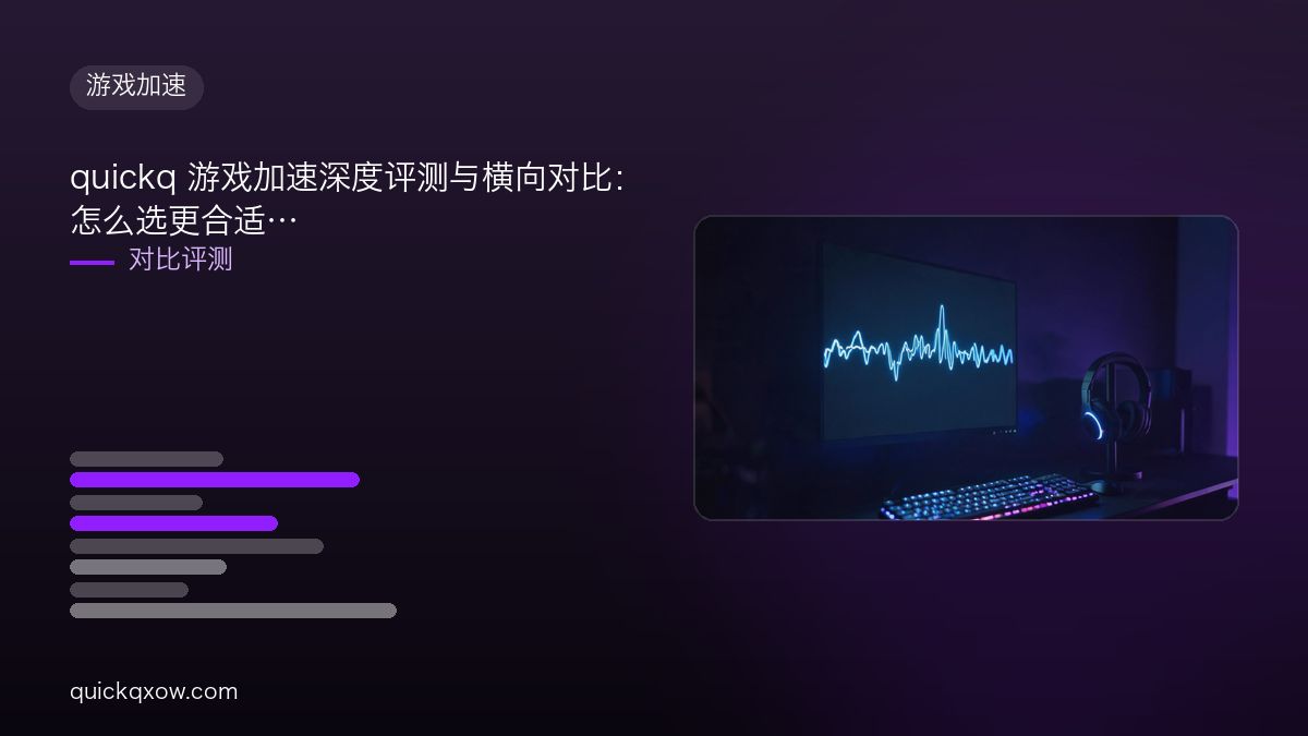 quickq 游戏加速深度评测与横向对比：怎么选更合适