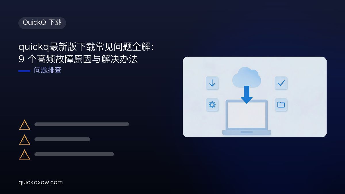 quickq最新版下载常见问题全解：9 个高频故障原因与解决办法