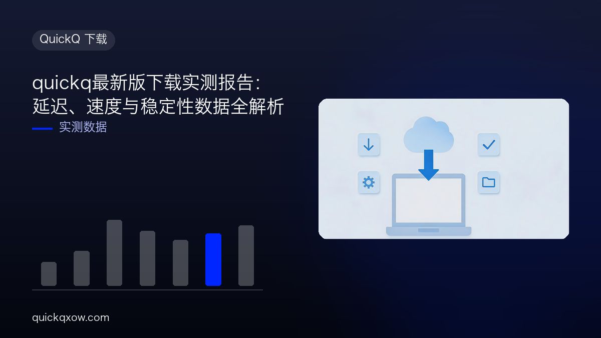 quickq最新版下载实测报告：延迟、速度与稳定性数据全解析