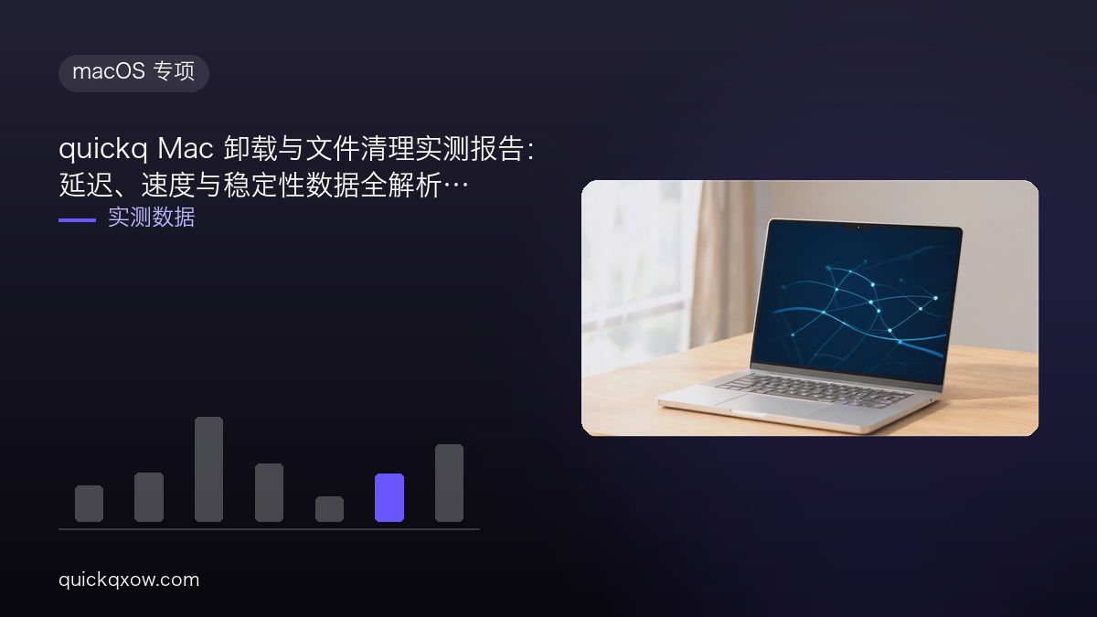 quickq Mac 卸载与文件清理实测报告：延迟、速度与稳定性数据全解析