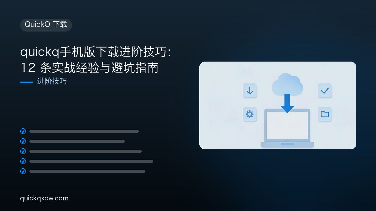 quickq手机版下载进阶技巧：12 条实战经验与避坑指南