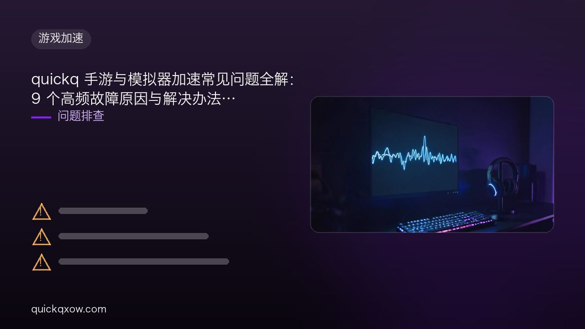 quickq 手游与模拟器加速常见问题全解：9 个高频故障原因与解决办法