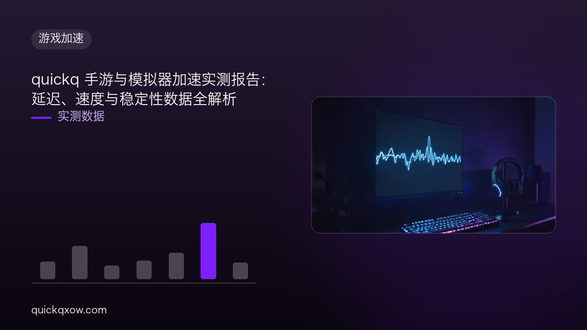 quickq 手游与模拟器加速实测报告：延迟、速度与稳定性数据全解析