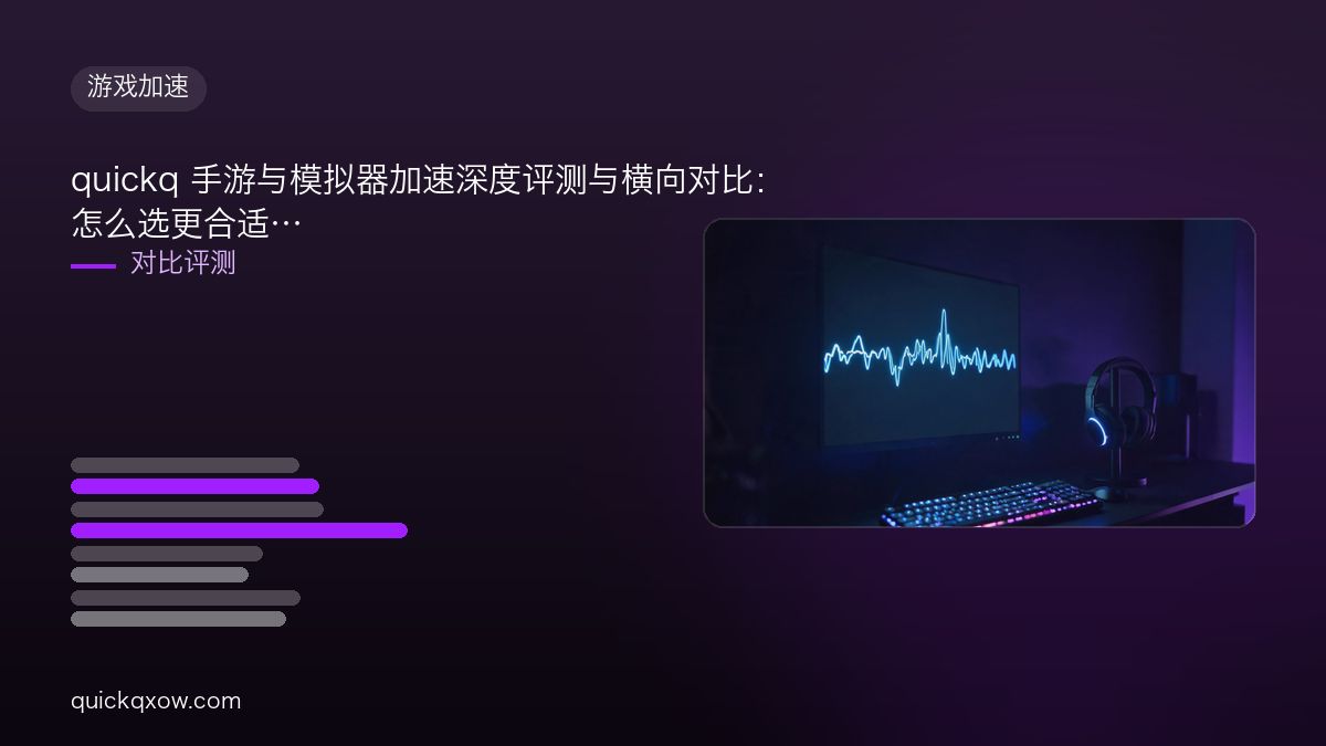 quickq 手游与模拟器加速深度评测与横向对比：怎么选更合适
