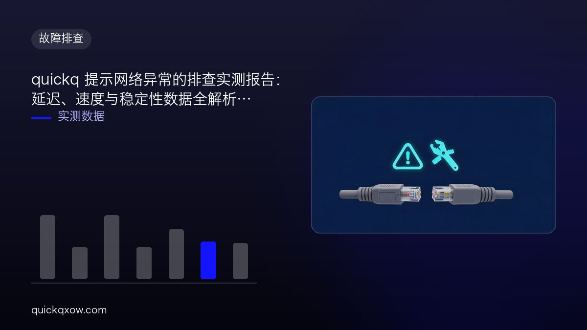 quickq 提示网络异常的排查实测报告：延迟、速度与稳定性数据全解析