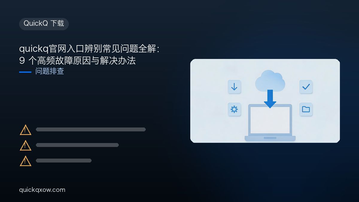 quickq官网入口辨别常见问题全解：9 个高频故障原因与解决办法