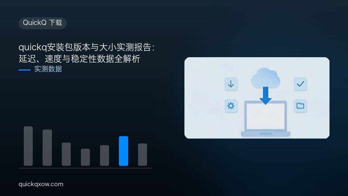 quickq安装包版本与大小实测报告：延迟、速度与稳定性数据全解析