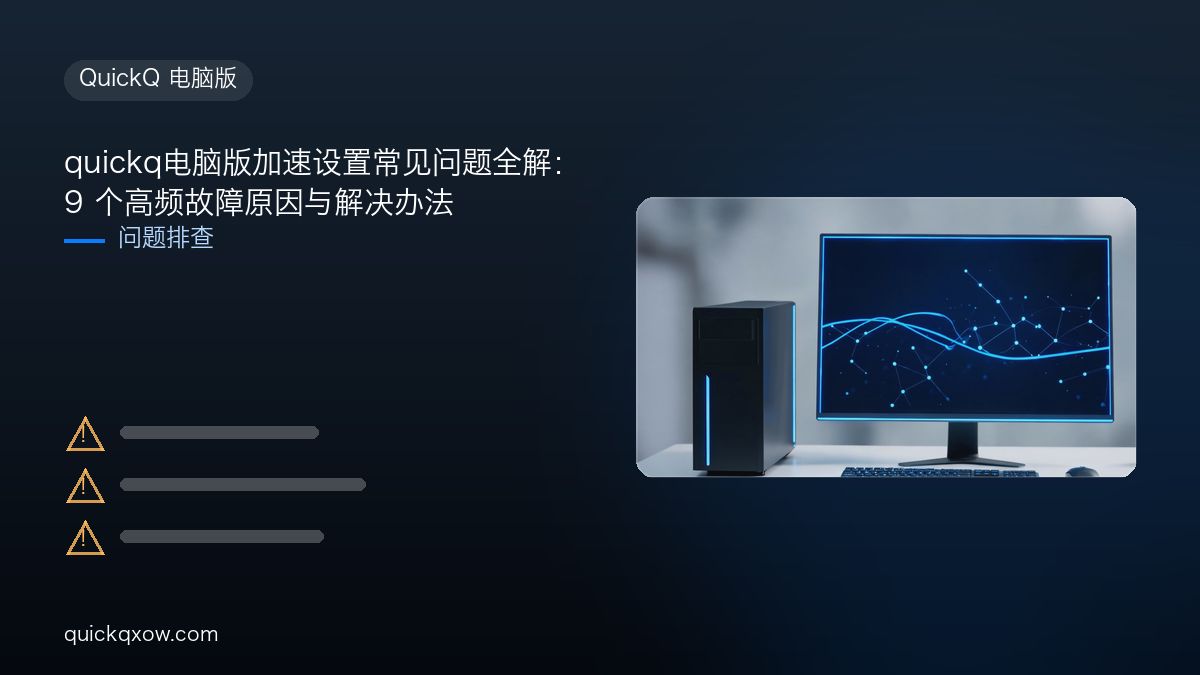 quickq电脑版加速设置常见问题全解：9 个高频故障原因与解决办法