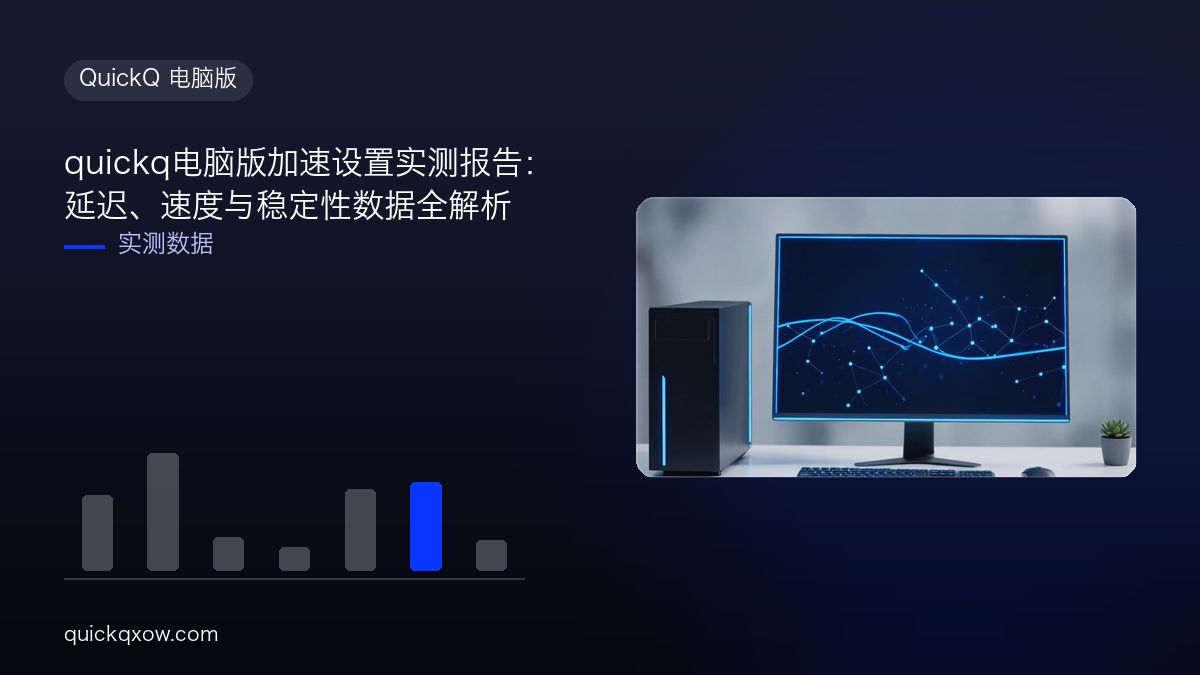 quickq电脑版加速设置实测报告：延迟、速度与稳定性数据全解析