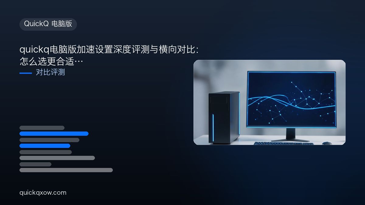 quickq电脑版加速设置深度评测与横向对比：怎么选更合适