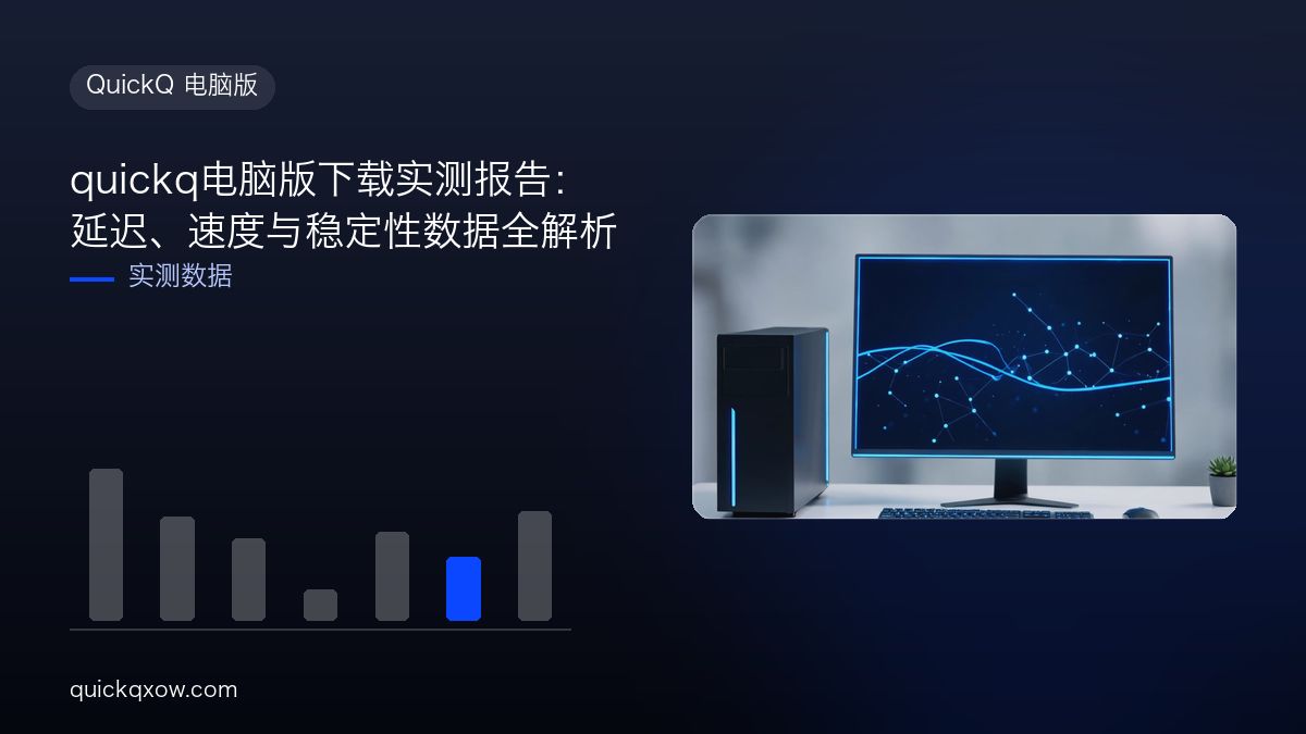 quickq电脑版下载实测报告：延迟、速度与稳定性数据全解析