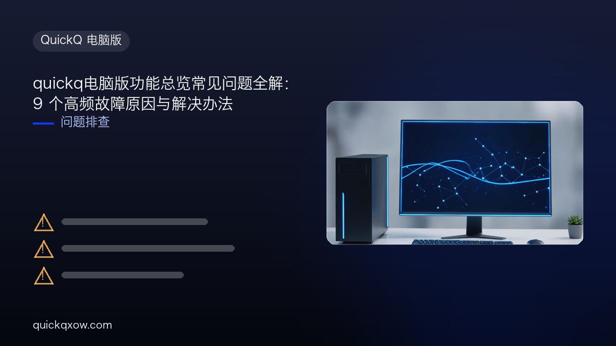 quickq电脑版功能总览常见问题全解：9 个高频故障原因与解决办法