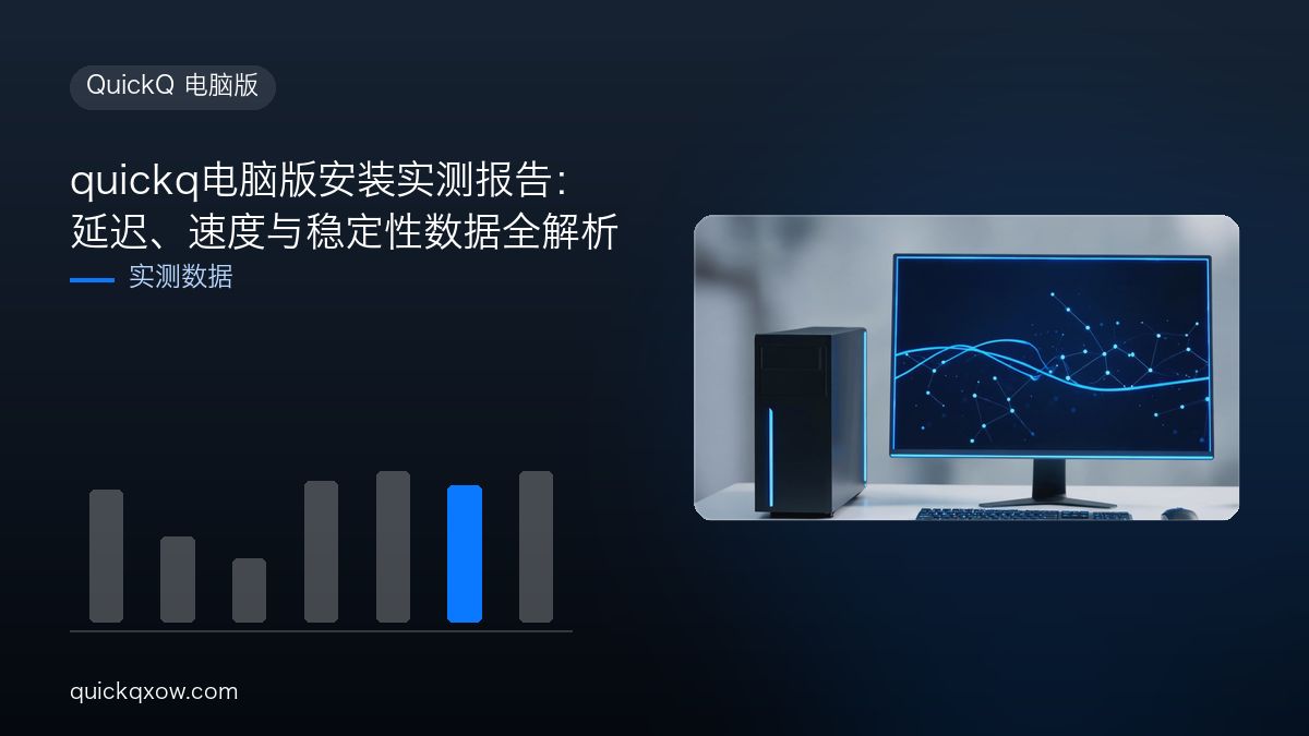 quickq电脑版安装实测报告：延迟、速度与稳定性数据全解析