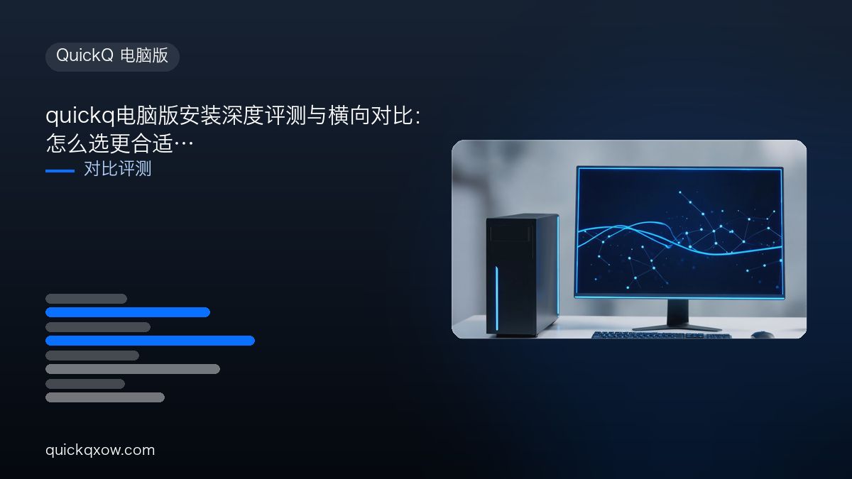 quickq电脑版安装深度评测与横向对比：怎么选更合适