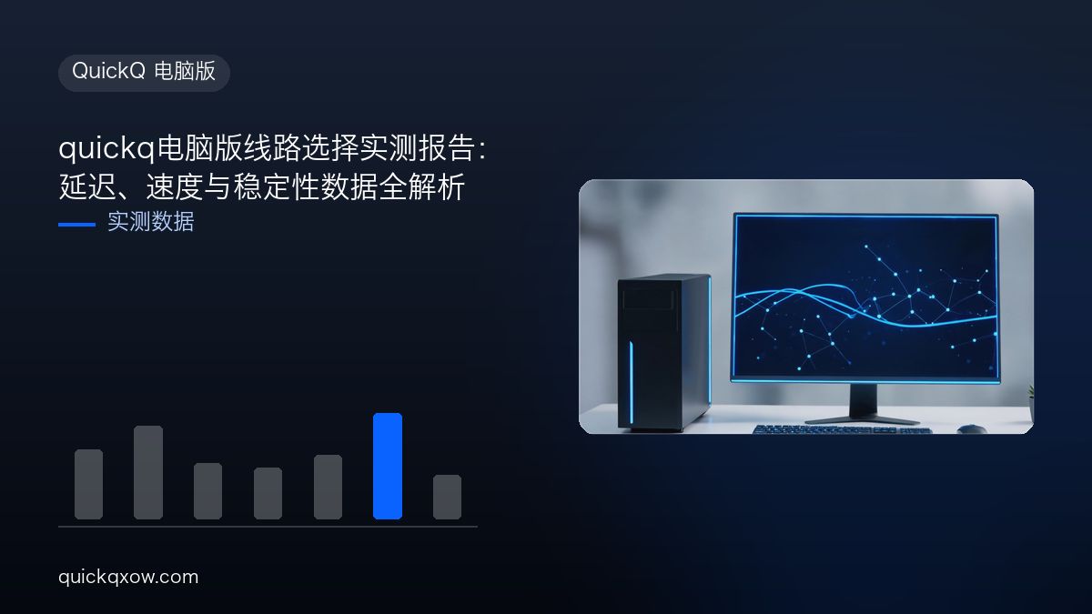 quickq电脑版线路选择实测报告：延迟、速度与稳定性数据全解析