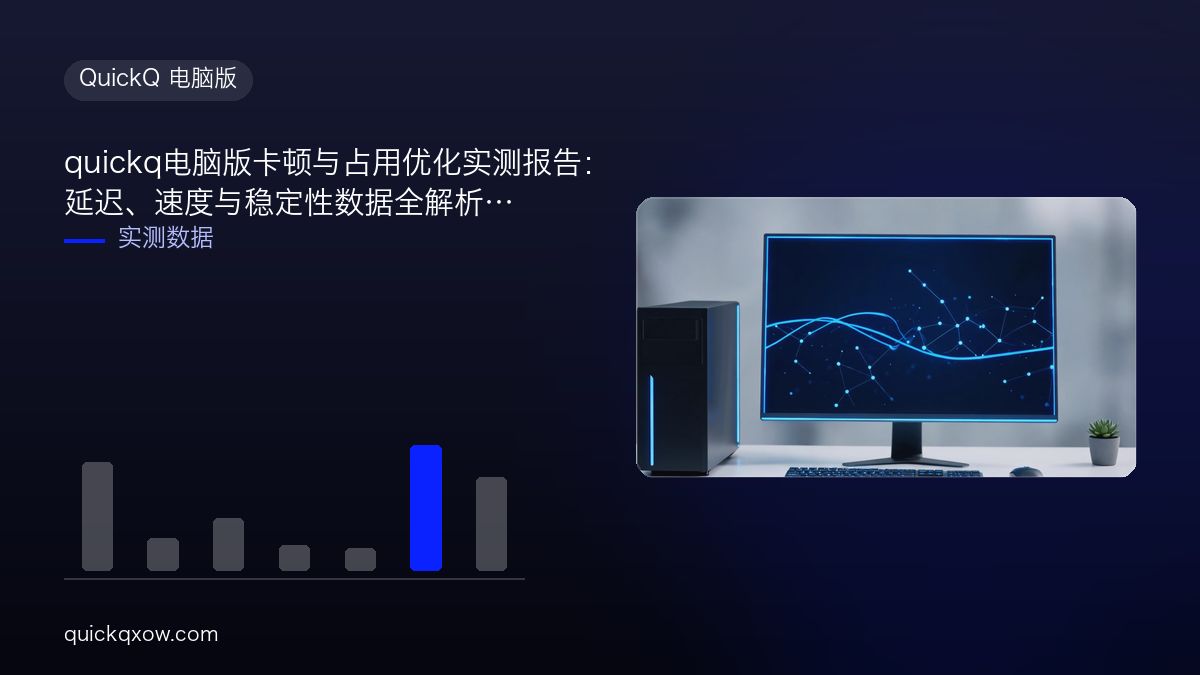 quickq电脑版卡顿与占用优化实测报告：延迟、速度与稳定性数据全解析