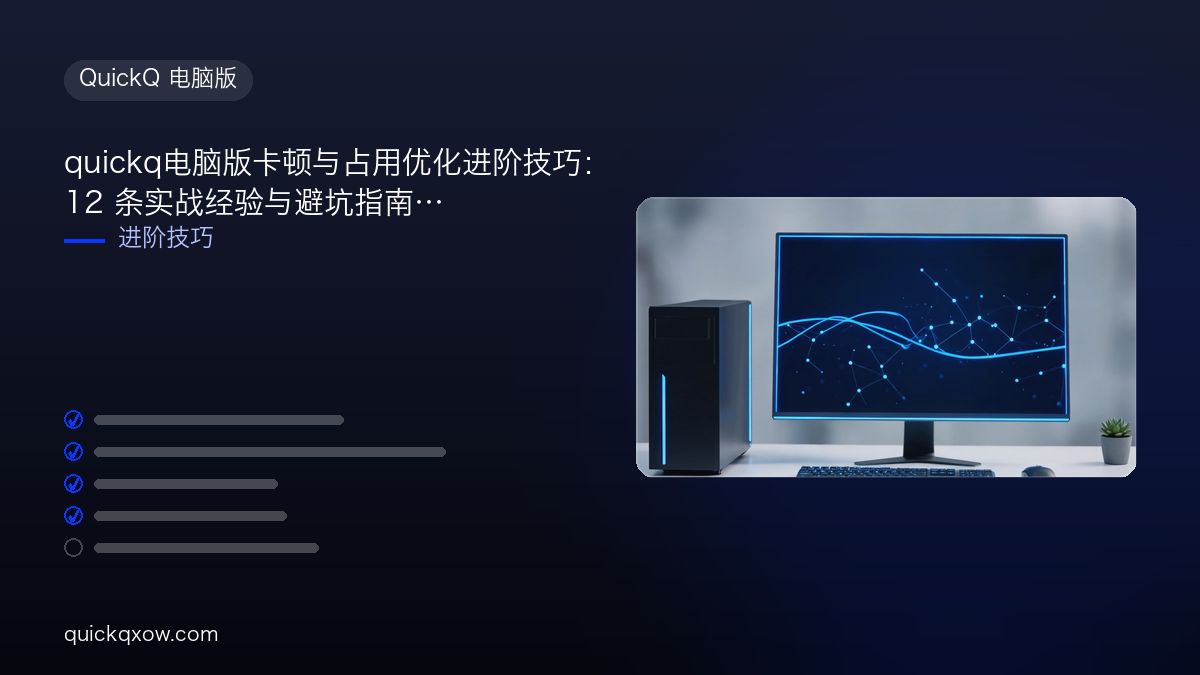 quickq电脑版卡顿与占用优化进阶技巧：12 条实战经验与避坑指南